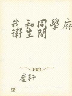 我和同学麻麻在卫生间