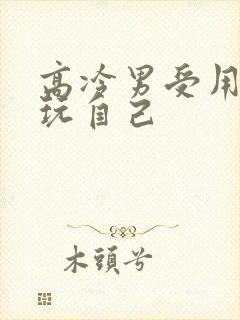 高冷男受用钢笔玩自己