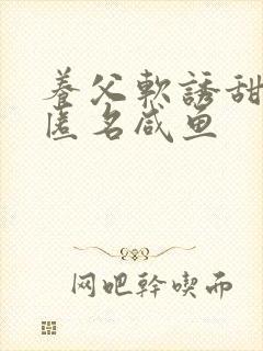 养父软诱甜BY匿名咸鱼