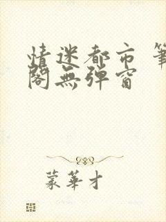 情迷都市 笔趣阁无弹窗