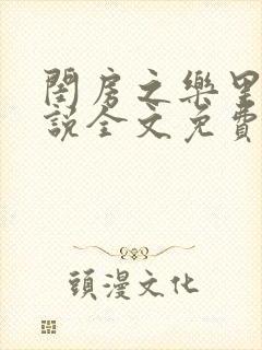 闺房之乐里雪小说全文免费无弹窗