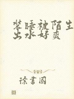 装睡被陌生人摸出水好爽