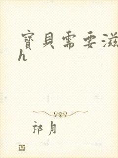 宝贝需要滋润了h