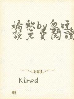 娇软by忽晚小说免费阅读