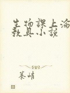 生物课上沦为性教具小说