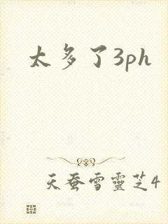 太多了3ph
