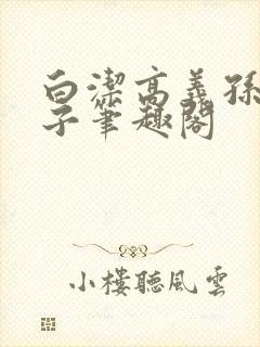 白洁高义孙倩东子笔趣阁