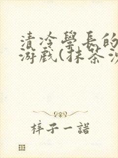 清冷学长的神奇游戏(抹茶沙冰)