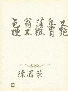 色翁荡息又大又硬又粗肖艳