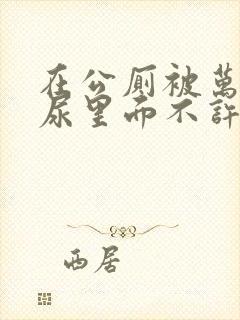 在公厕被万人c尿里面不许漏