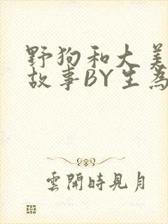 野狗和大美人的故事BY生为红蓝