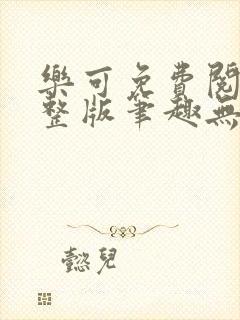 乐可免费阅读完整版笔趣无弹窗