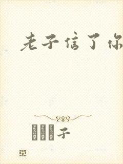 老子信了你的邪