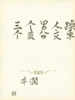 三个男人躁我一个爽公交车上