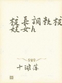 校长调教校花成妓女h