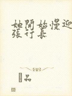 她开始慢迎迎合张行长