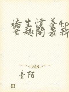 娇生惯养4ph笔趣阁最新章节