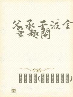 父承子液金银花 笔趣阁