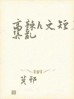 高辣h文短篇合集乱