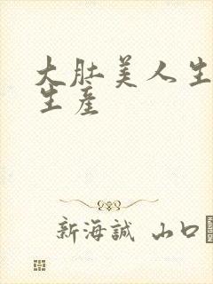 大肚美人生产双生产