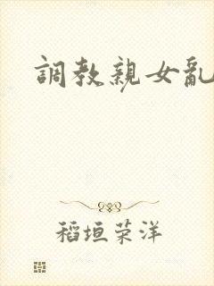 调教亲女乱h文