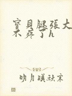 宝贝腿张大点就不疼了h