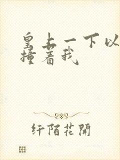 皇上一下以下的撞着我