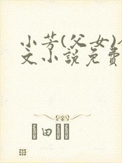 小芳(父女)全文小说免费阅读