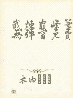 武炼巅峰笔趣阁无弹窗免费阅读