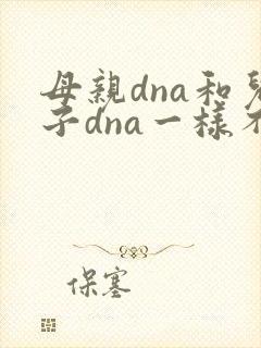 母亲dna和儿子dna一样不