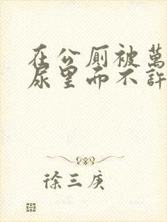 在公厕被万人c尿里面不许漏