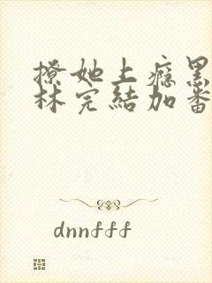 撩她上瘾黑暗森林完结加番外