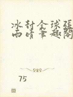 冰封全球张奕方雨晴笔趣阁