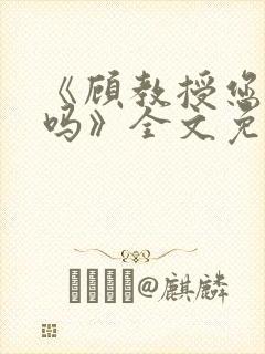 《顾教授您睡了吗》全文免费阅读
