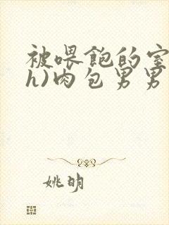 被喂饱的室友(h)肉包男男