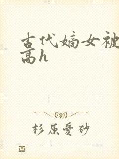 古代嫡女被强迫高h