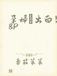 孕妇泬出白浆18P