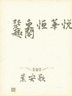 楚东恒华悦然笔趣阁