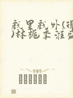 戏里戏外(现场)林栀季淮盛笔趣阁