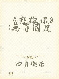 《想抱你》作者:无罪国度