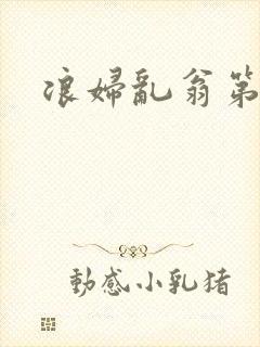 浪妇乱翁第六篇