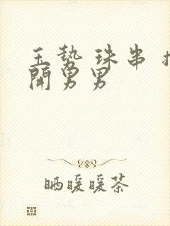 玉势 珠串 撑开男男