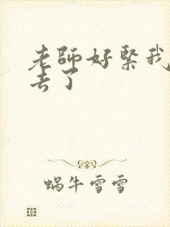 老师好紧我要进去了