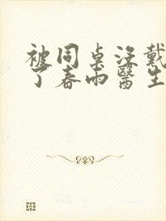 被同桌没戴套干了春雨医生