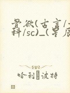 骨欲(古言/骨科/sc)_(星辰鲸落)_最新章