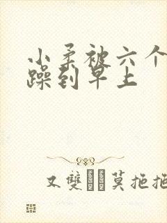 小柔被六个男人躁到早上