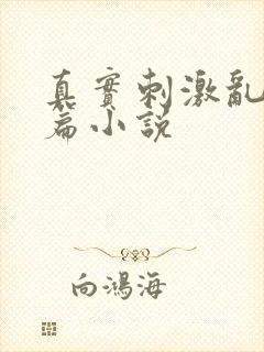 真实刺激乱13篇小说