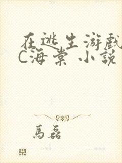 在逃生游戏里挨C海棠 小说