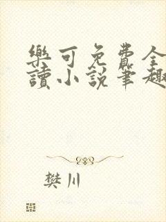 乐可免费全文阅读小说笔趣阁