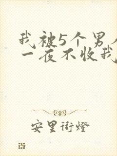 我被5个男人躁一夜不收我怎么办